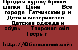 Продам куртку брюки  2 шапки › Цена ­ 3 000 - Все города, Гатчинский р-н Дети и материнство » Детская одежда и обувь   . Тверская обл.,Тверь г.